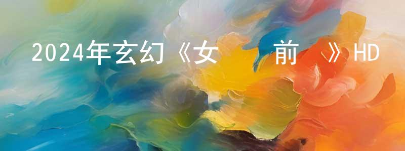 陳靜慧發布2024年玄幻《女兒國前傳》HD國語中字迅雷下載_深夜電影